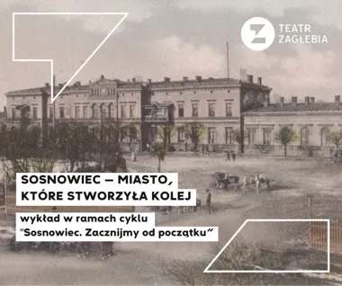 Kolej zbudowała Sosnowiec. Teatr Zagłębia wraca do jego początków